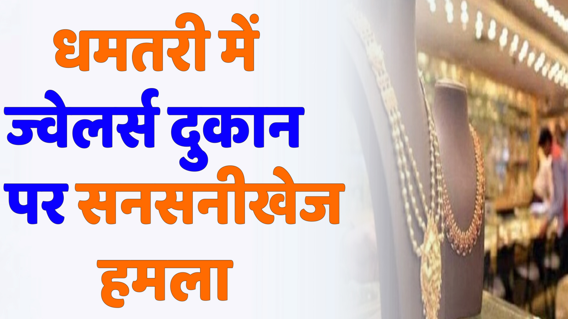 CG News : धमतरी में ज्वेलर्स दुकान पर सनसनीखेज हमला, पिता-बेटी घायल, हमलावर फरार