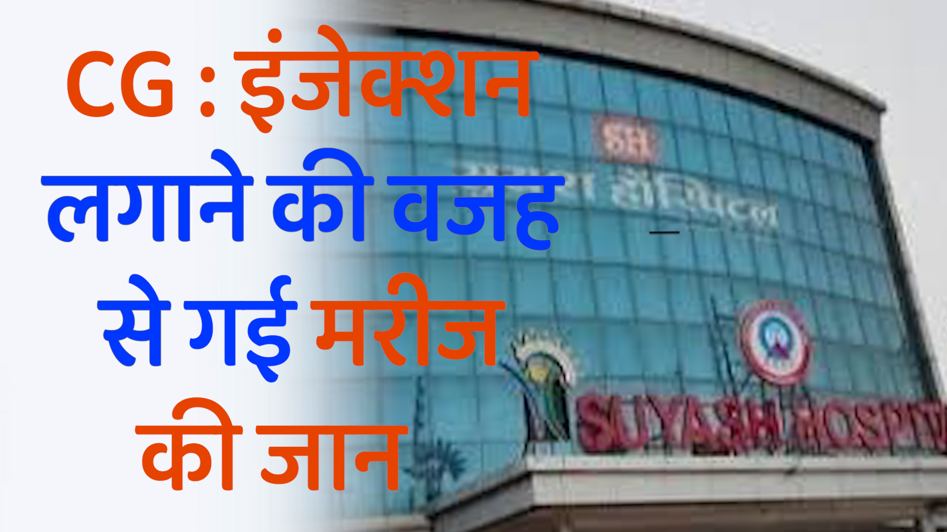 CG News: सुयश हॉस्पिटल में बड़ी लापरवाही, इंजेक्शन लगाने से मरीज की मौत