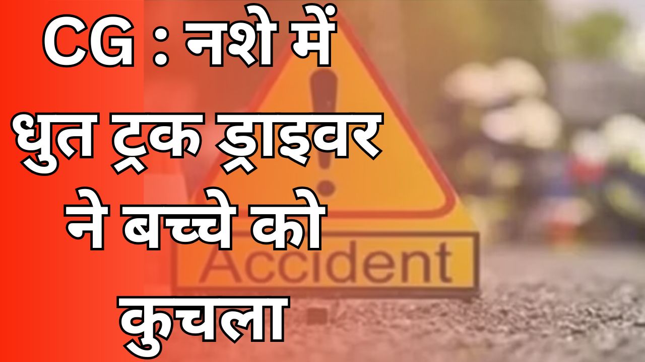  CG NEWS :छत्तीसगढ़ में ट्रक ड्राइवर ने बच्चे को कुचला, मौके पर मौत