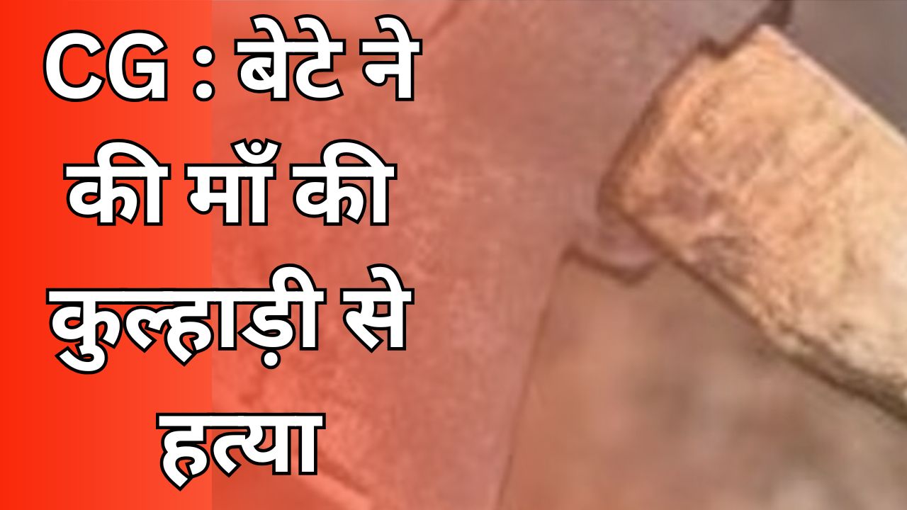  CG News छग :बेटे ने माँ को कुल्हाड़ी से मारा, मौके पर मौत