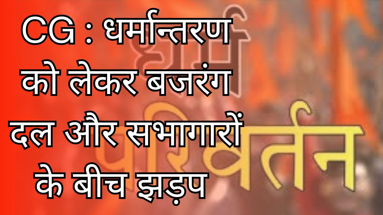 CG News :धर्मान्तरण को लेकर एक बार फिर, बजरंग दल और सभागारों के बीच झड़प
