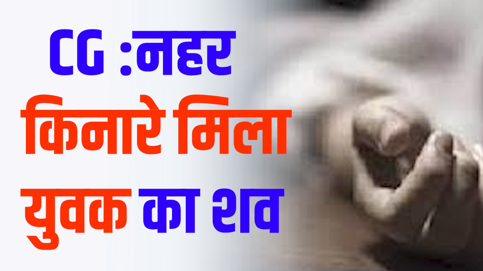 CG News :नहर किनारे मिला युवक का संदिग्ध परिस्थितियों में शव, इलाके में सनसनी