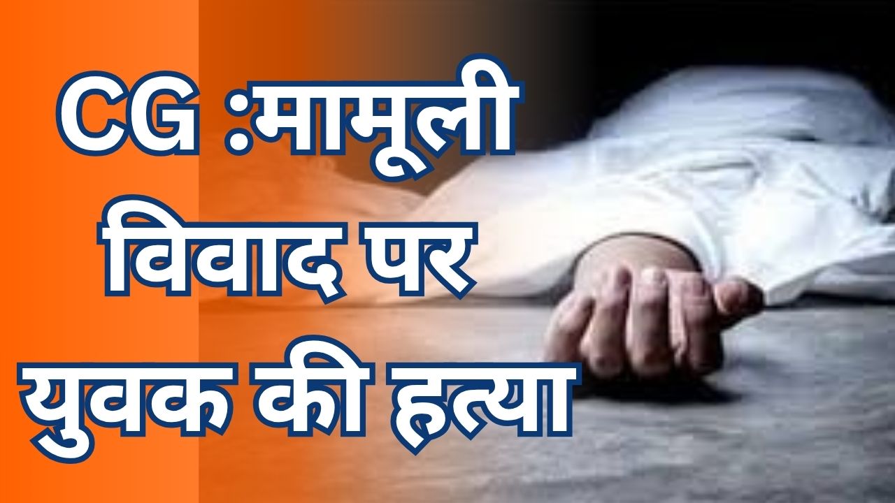 CG News :मानसिक रूप से विक्षिप्त युवक ने की हत्या,आरोपी हिरासत में