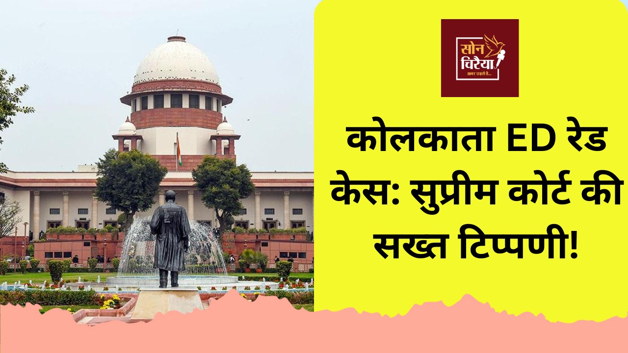 कोलकाता ईडी रेड मामले में सुप्रीम कोर्ट सख्त, राज्य पुलिस के हस्तक्षेप पर जताई गंभीर चिंता