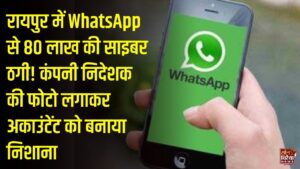 CG News: रायपुर में कंपनी के निदेशक की फेक व्हाट्सएप आईडी बनाकर 80 लाख रुपये की ठगी, पुलिस ने शुरू की जांच