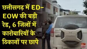 CG News: छत्तीसगढ़ के 6 जिलों में ED, EOW और ACB की रेड, शराब-कोल और DMF घोटाले की जांच