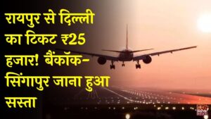 CG News: रायपुर से दिल्ली-पुणे का हवाई किराया ₹25 हजार के करीब, बैंकॉक-सिंगापुर जाना सस्ता