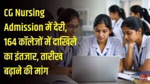 CG News: नर्सिंग कॉलेजों में दाखिले का इंतजार बढ़ा, 164 संस्थानों की मान्यता के बीच काउंसलिंग अटकी