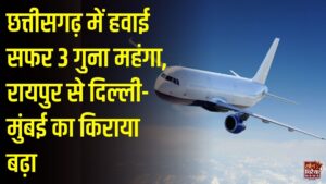 CG News: त्योहारों में हवाई टिकट के दामों में भारी उछाल, रायपुर से कई शहरों का किराया तीन गुना तक पहुंचा