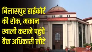 CG News: बिलासपुर में कर्ज वसूली के लिए मकान कब्जाने पहुंचा बैंक, हाईकोर्ट के स्थगन आदेश के बाद रुकी बेदखली की कार्रवाई